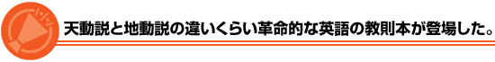 天動説と地動説の違いくらい革命的な英語の教則本が登場した。